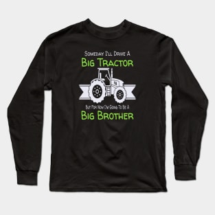 Someday I'll Drive A Big Tractor Now I'm To Be A Big Brother Long Sleeve T-Shirt